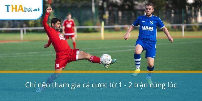 Chỉ nên tham gia cá cược từ 1 - 2 trận cùng lúc