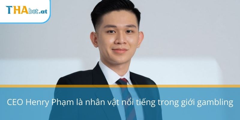CEO Henry Phạm là nhân vật nổi tiếng trong giới gambling