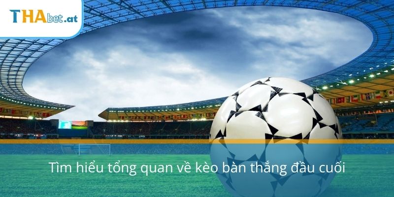 Tìm hiểu tổng quan về kèo bàn thắng đầu cuối