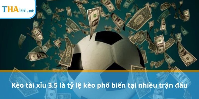 Kèo tài xỉu 3.5 là tỷ lệ kèo phổ biến tại nhiều trận đấu