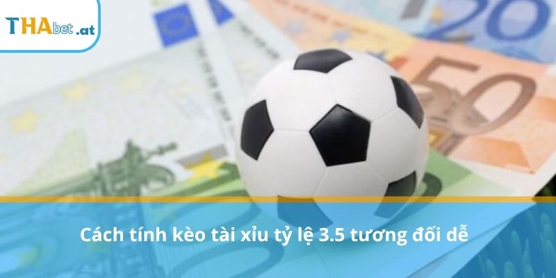 Cách tính kèo tài xỉu tỷ lệ 3.5 tương đối dễ